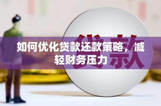 南阳如何优化贷款还款策略，减轻财务压力