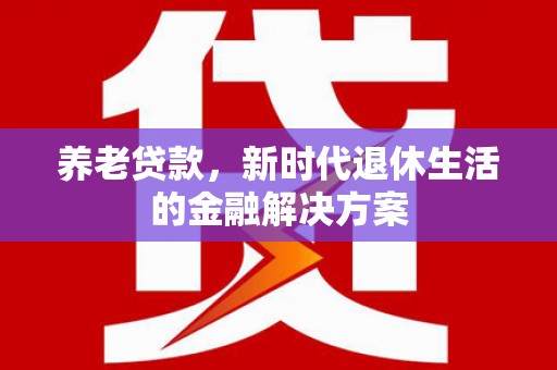 桐庐养老贷款，新时代退休生活的金融解决方案