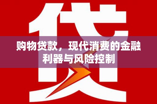 良庆购物贷款，现代消费的金融利器与风险控制