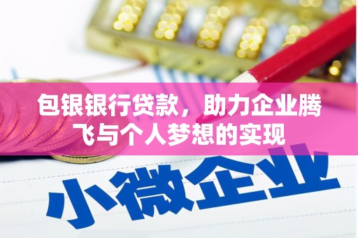 福贡包银银行贷款，助力企业腾飞与个人梦想的实现