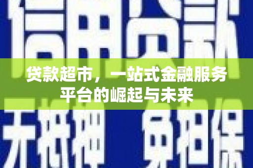 息县贷款超市，一站式金融服务平台的崛起与未来