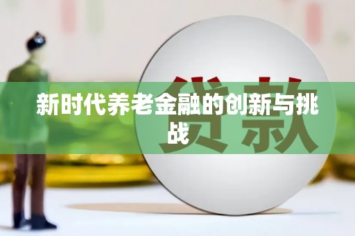 旬阳新时代养老金融的创新与挑战