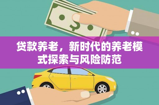 淮安贷款养老，新时代的养老模式探索与风险防范