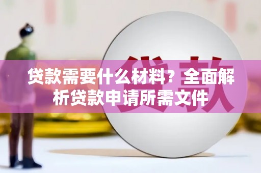 松滋贷款需要什么材料?全面解析贷款申请所需文件 松滋贷款需要什么材料?全面解析贷款申请所需文件